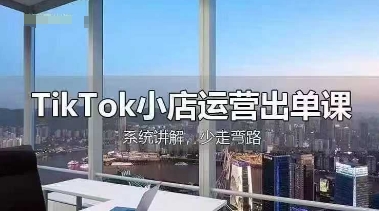 TikTok小店运营出单课，从开店选品、运营出单、发货回款，进行全流程讲解网创项目-知识付费-在线课程-自媒体创业-网络副业-优利资源优利资源网