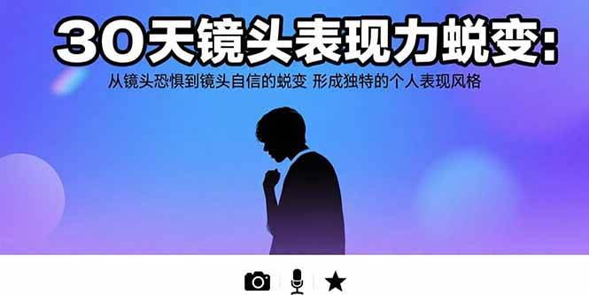 （15522期）30天镜头表现力蜕变：从镜头恐惧到镜头自信的蜕变 形成独特的个人表现风格网创项目-知识付费-在线课程-自媒体创业-网络副业-优利资源优利资源网