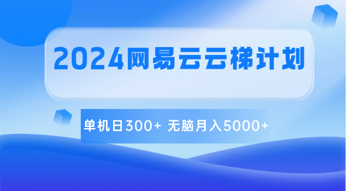 2024网易云云梯计划 单机日300+ 无脑月入5000+网创项目-知识付费-在线课程-自媒体创业-网络副业-优利资源优利资源网