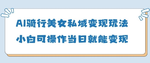 AI骑行美女私域变现玩法小白可操作当日变现5张网创项目-知识付费-在线课程-自媒体创业-网络副业-优利资源优利资源网