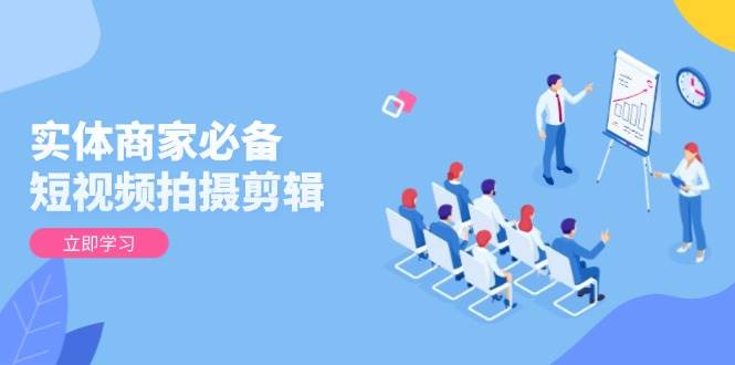 （13955期）实体商家必备！短视频拍摄剪辑，从基础到进阶 全面提升视频质量与获客效果网创项目-知识付费-在线课程-自媒体创业-网络副业-优利资源优利资源网