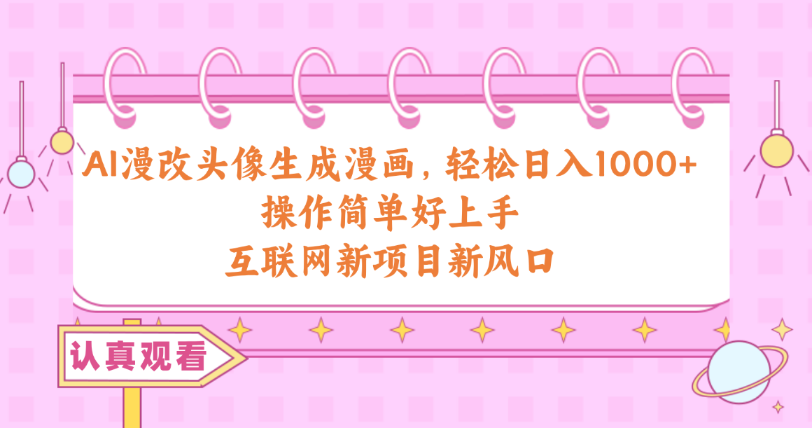 （10387期）AI漫改头像生成漫画，轻松日入1000+，操作简单好上手，互联网新项目新风口网创项目-知识付费-在线课程-自媒体创业-网络副业-优利资源优利资源网