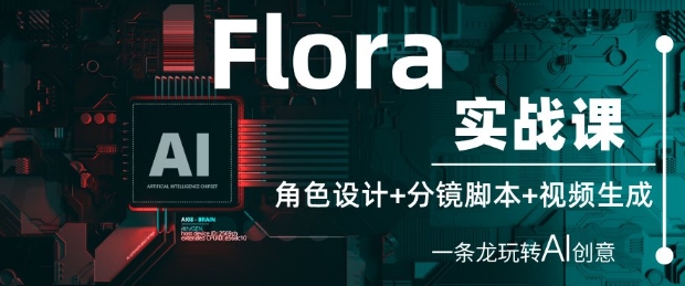 Flora实战课：角色设计+分镜脚本+视频生成，一条龙玩转AI创意网创项目-知识付费-在线课程-自媒体创业-网络副业-优利资源优利资源网
