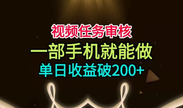 视频任务审核，一部手机就能做，简单上手，单日收益破200+【揭秘】网创项目-知识付费-在线课程-自媒体创业-网络副业-优利资源优利资源网