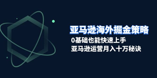 （13644期）亚马逊海外掘金策略，0基础也能快速上手，亚马逊运营月入十万秘诀网创项目-知识付费-在线课程-自媒体创业-网络副业-优利资源优利资源网
