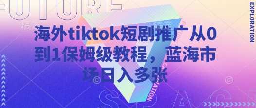 海外tiktok短剧推广从0到1保姆级教程，蓝海市场日入多张网创项目-知识付费-在线课程-自媒体创业-网络副业-优利资源优利资源网