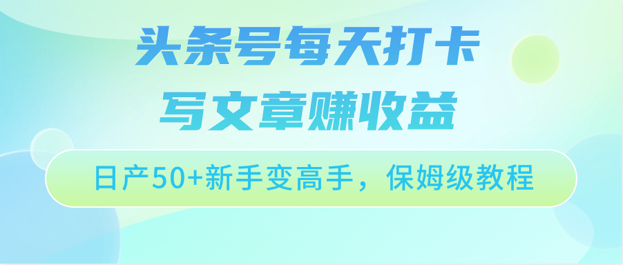 头条号每天打卡写文章赚收益，日产50+新手变高手，保姆级教程网创项目-知识付费-在线课程-自媒体创业-网络副业-优利资源优利资源网