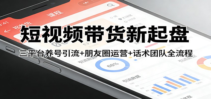 短视频带货新起盘：三平台养号引流+朋友圈运营+话术团队全流程网创项目-知识付费-在线课程-自媒体创业-网络副业-优利资源优利资源网