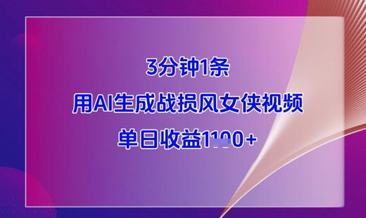 3分钟1条，用AI生成战损风女侠视频，单日收益1k+网创项目-知识付费-在线课程-自媒体创业-网络副业-优利资源优利资源网