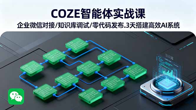 COZE智能体实战课 企业微信对接/知识库调试/零代码发布.3天搭建高效AI系统网创项目-知识付费-在线课程-自媒体创业-网络副业-优利资源优利资源网