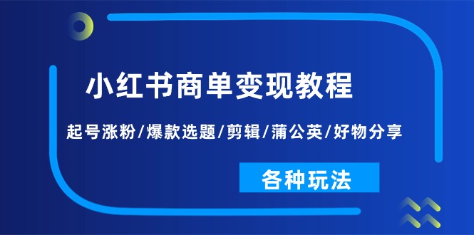 （11164期）小红书商单变现教程：起号涨粉/爆款选题/剪辑/蒲公英/好物分享/各种玩法网创项目-知识付费-在线课程-自媒体创业-网络副业-优利资源优利资源网