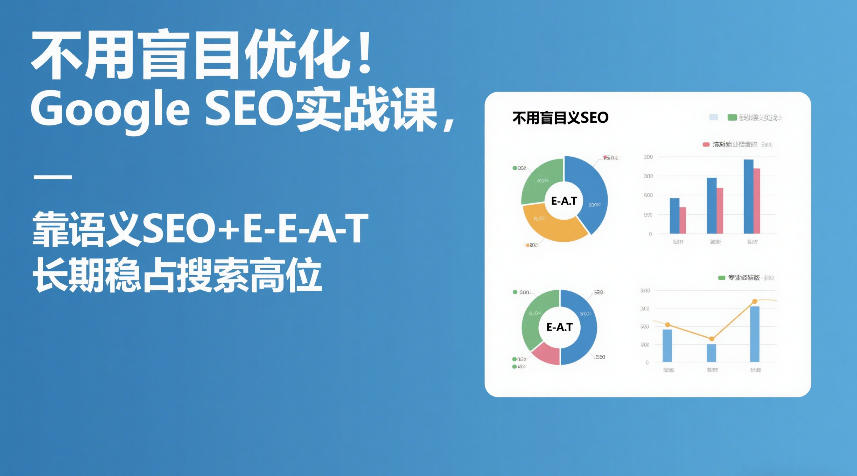 不用盲目优化！Google SEO实战课，靠语义SEO+E-E-A-T，长期稳占搜索高位网创项目-知识付费-在线课程-自媒体创业-网络副业-优利资源优利资源网