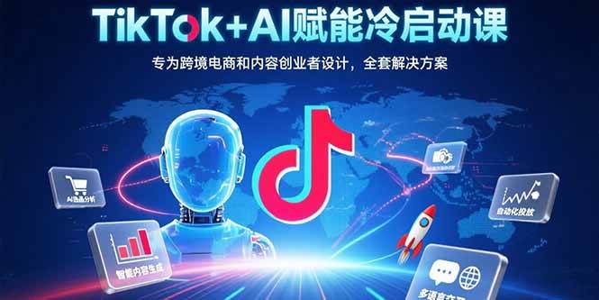 （15561期）TikTok+AI赋能冷启动课：专为跨境电商和内容创业者设计，全套解决方案网创项目-知识付费-在线课程-自媒体创业-网络副业-优利资源优利资源网