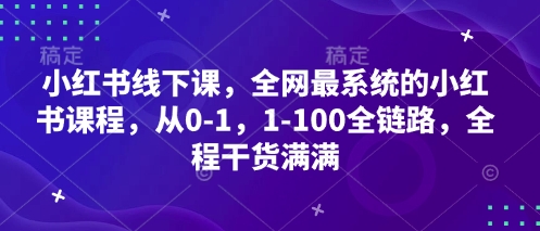 小红书线下课，全网最系统的小红书课程，从0-1，1-100全链路，全程干货满满网创项目-知识付费-在线课程-自媒体创业-网络副业-优利资源优利资源网