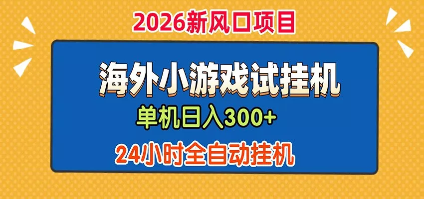 单机日产300+！ 海外广告小游戏试玩搬砖，24小时脚本全自动挂机网创项目-知识付费-在线课程-自媒体创业-网络副业-优利资源优利资源网