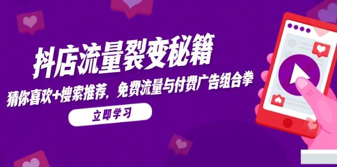 （14872期）抖店流量裂变秘籍，猜你喜欢，搜索推荐，免费流量与付费广告组合拳网创项目-知识付费-在线课程-自媒体创业-网络副业-优利资源优利资源网