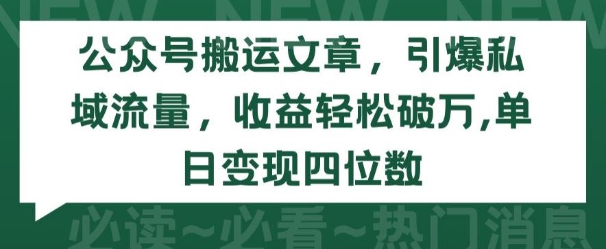 公众号搬运文章，引爆私域流量，收益轻松破万，单日变现四位数【揭秘】网创项目-知识付费-在线课程-自媒体创业-网络副业-优利资源优利资源网