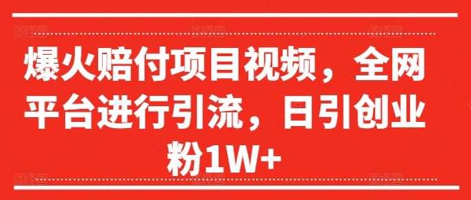 爆火赔付项目视频，全网平台进行引流，日引创业粉1W+【揭秘】网创项目-知识付费-在线课程-自媒体创业-网络副业-优利资源优利资源网