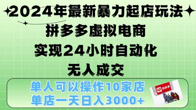2024年最新暴力起店玩法，拼多多虚拟电商4.0，24小时实现自动化无人成交，单店月入3000+【揭秘】网创项目-知识付费-在线课程-自媒体创业-网络副业-优利资源优利资源网