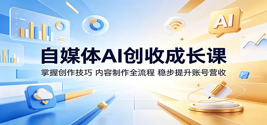 自媒体AI创收成长课：掌握创作技巧，内容制作全流程，稳步提升账号营收网创项目-知识付费-在线课程-自媒体创业-网络副业-优利资源优利资源网