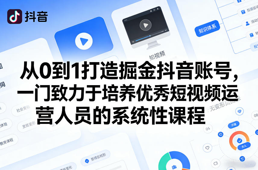 从0到1打造掘金抖音账号，一门致力于培养优秀短视频运营人员的系统性课程网创项目-知识付费-在线课程-自媒体创业-网络副业-优利资源优利资源网
