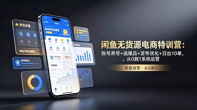 闲鱼无货源电商特训营：账号养号+选爆品+发布优化+日出10单，从0到1系统运营网创项目-知识付费-在线课程-自媒体创业-网络副业-优利资源优利资源网