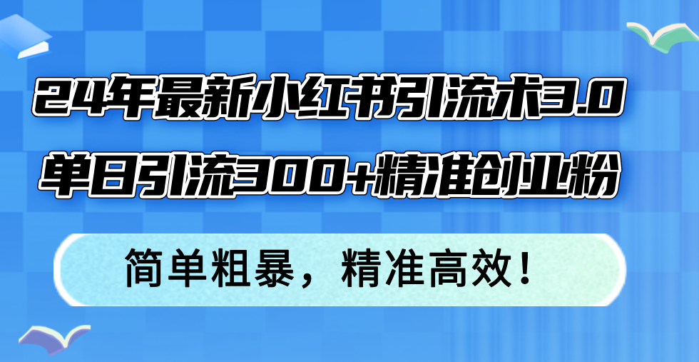 （12215期）24年最新小红书引流术3.0，单日引流300+精准创业粉，简单粗暴，精准高效！网创项目-知识付费-在线课程-自媒体创业-网络副业-优利资源优利资源网