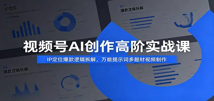 视频号AI创作高阶实战课：IP定位爆款逻辑拆解，万能提示词多题材视频制作网创项目-知识付费-在线课程-自媒体创业-网络副业-优利资源优利资源网