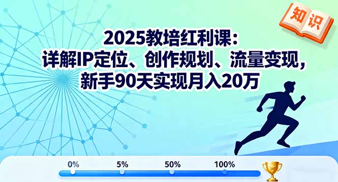 2025教培红利课：详解IP定位、创作规划、流量变现，新手90天实现月入20万网创项目-知识付费-在线课程-自媒体创业-网络副业-优利资源优利资源网