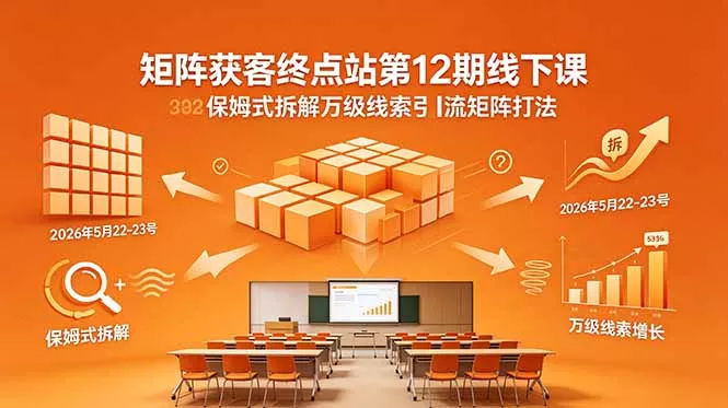 矩阵获客终点站第12期线下课 2026年5月22-23号 保姆式拆解万级线索引流矩阵打法网创项目-知识付费-在线课程-自媒体创业-网络副业-优利资源优利资源网