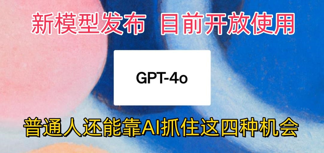 最强模型ChatGPT-4omni震撼发布，目前开放使用，普通人可以利用AI抓住的四个机会网创项目-知识付费-在线课程-自媒体创业-网络副业-优利资源优利资源网