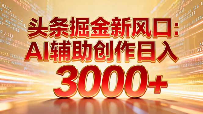 头条掘金新风口：AI辅助创作日入3000+，矩阵玩法当天启动隔天见效网创项目-知识付费-在线课程-自媒体创业-网络副业-优利资源优利资源网
