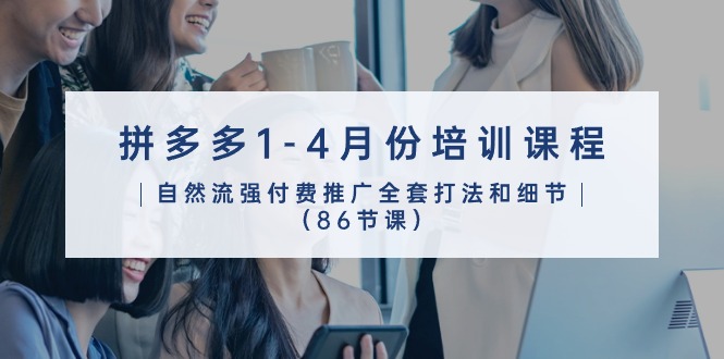 （10495期）拼多多1-4月份培训课程，自然流强付费推广全套打法和细节（86节课）网创项目-知识付费-在线课程-自媒体创业-网络副业-优利资源优利资源网