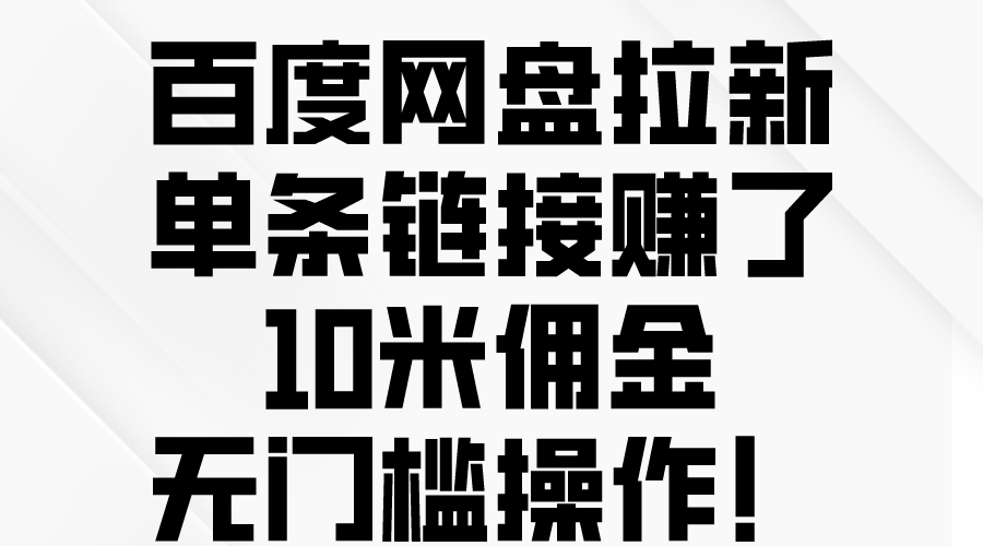 （10304期）百度网盘拉新，单条链接赚了10米佣金，无门槛操作！网创项目-知识付费-在线课程-自媒体创业-网络副业-优利资源优利资源网