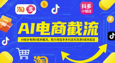 AI电商截流项目，AI结合电商0成本截流，助力淘宝多多抖店无货源0成本起店网创项目-知识付费-在线课程-自媒体创业-网络副业-优利资源优利资源网