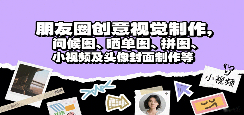 朋友圈创意视觉制作，问候图、晒单图、拼图、小视频及头像封面制作等网创项目-知识付费-在线课程-自媒体创业-网络副业-优利资源优利资源网