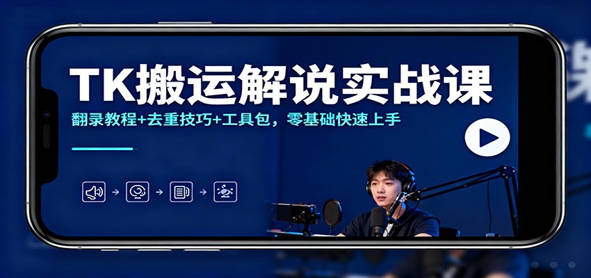 TK搬运解说实战课：翻录教程+去重技巧+工具包，零基础快速上手网创项目-知识付费-在线课程-自媒体创业-网络副业-优利资源优利资源网