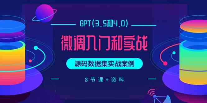 （9909期）GPT(3.5和4.0)微调入门和实战，源码数据集实战案例（8节课+资料）网创项目-知识付费-在线课程-自媒体创业-网络副业-优利资源优利资源网