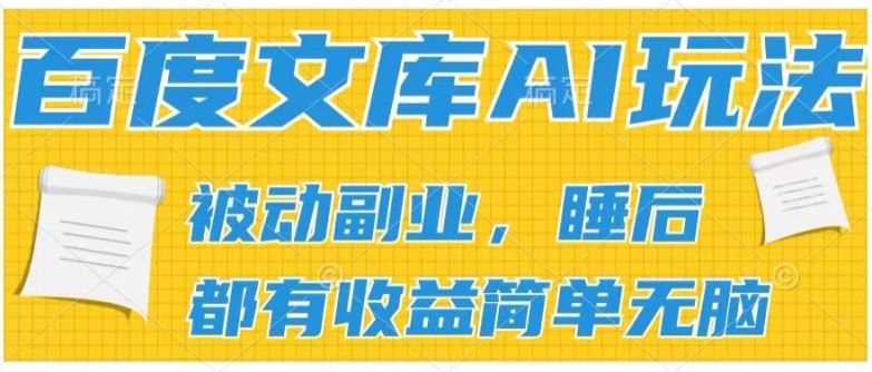 2024百度文库AI玩法，无脑操作可批量发大，实现被动副业收入，管道化收益【揭秘】网创项目-知识付费-在线课程-自媒体创业-网络副业-优利资源优利资源网