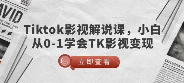 TikTok影视解说课，小白从0-1学会TK影视变现网创项目-知识付费-在线课程-自媒体创业-网络副业-优利资源优利资源网