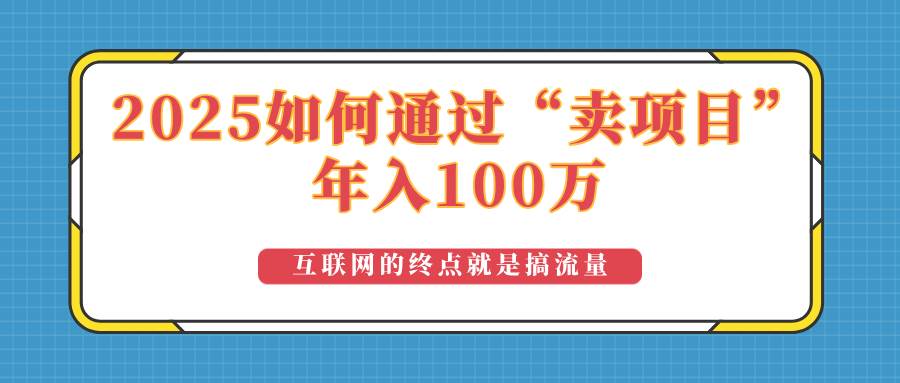 （14181期）2025年如何通过“卖项目”实现100万收益：最具潜力的盈利模式解析网创项目-知识付费-在线课程-自媒体创业-网络副业-优利资源优利资源网