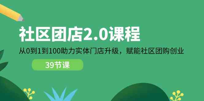社区团店2.0课程，从0到1到100助力实体门店升级，赋能社区团购创业网创项目-知识付费-在线课程-自媒体创业-网络副业-优利资源优利资源网