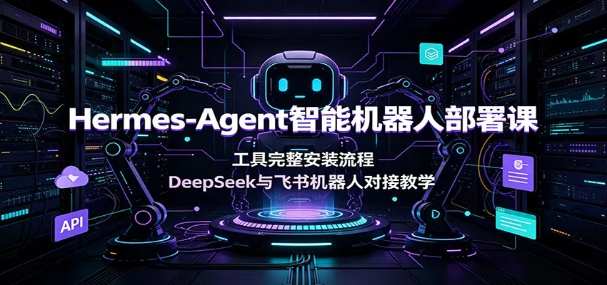 Hermes-Agent智能机器人部署课：工具完整安装流程，DeepSeek与飞书机器人对接教学网创项目-知识付费-在线课程-自媒体创业-网络副业-优利资源优利资源网