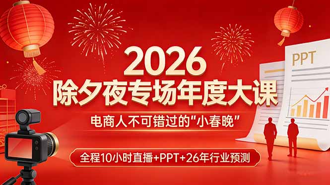 2026除夕夜专场年度大课，全程10小时直播+PPT+26年行业预测，是电商人不可错过的“小春晚”网创项目-知识付费-在线课程-自媒体创业-网络副业-优利资源优利资源网