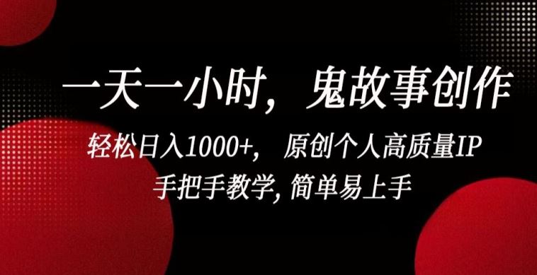 一天一小时，鬼故事创作， 轻松日入1000+， 原创个人高质量IP，手把手教学, 简单易上手【揭秘】网创项目-知识付费-在线课程-自媒体创业-网络副业-优利资源优利资源网