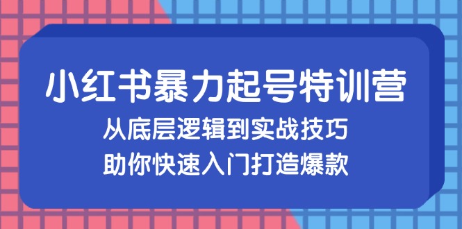 （13003期）小红书暴力起号训练营，从底层逻辑到实战技巧，助你快速入门打造爆款网创项目-知识付费-在线课程-自媒体创业-网络副业-优利资源优利资源网