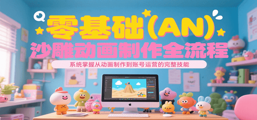 零基础（AN）沙雕动画制作全流程，系统掌握从动画制作到账号运营的完整技能网创项目-知识付费-在线课程-自媒体创业-网络副业-优利资源优利资源网