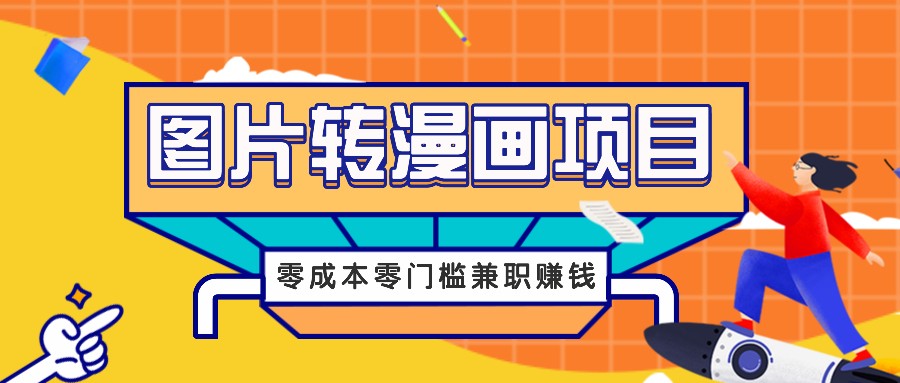 图片转漫画项目，零成本零门槛信息差赚钱，兼职操作月收益千元网创项目-知识付费-在线课程-自媒体创业-网络副业-优利资源优利资源网