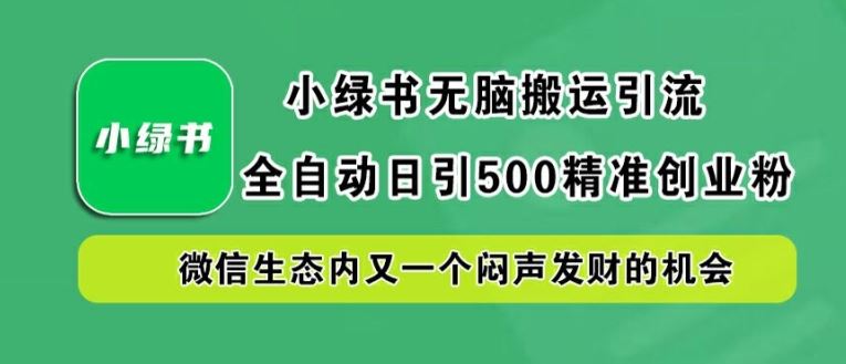 小绿书无脑搬运引流，全自动日引500精准创业粉，微信生态内又一个闷声发财的机会【揭秘】网创项目-知识付费-在线课程-自媒体创业-网络副业-优利资源优利资源网