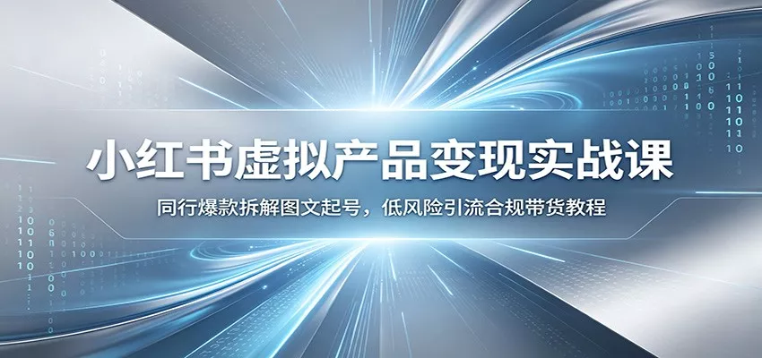 小红书虚拟产品变现实战课：同行爆款拆解图文起号，低风险引流合规带货教程网创项目-知识付费-在线课程-自媒体创业-网络副业-优利资源优利资源网